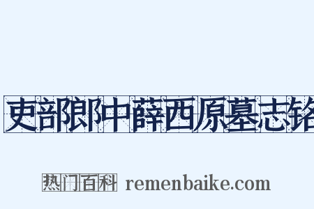 吏部郎中薛西原墓志铭是什么意思的图片